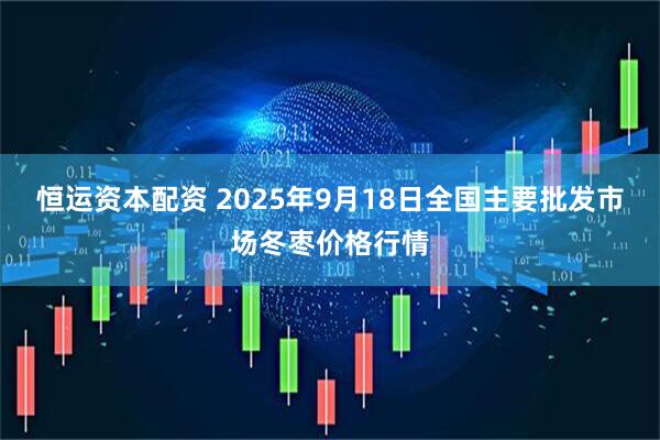 恒运资本配资 2025年9月18日全国主要批发市场冬枣价格行情