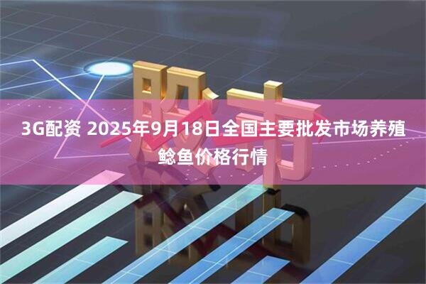 3G配资 2025年9月18日全国主要批发市场养殖鲶鱼价格行情