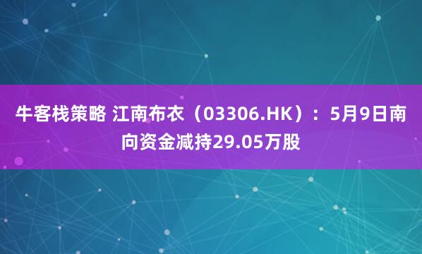 牛客栈策略 江南布衣（03306.HK）：5月9日南向资金减持29.05万股