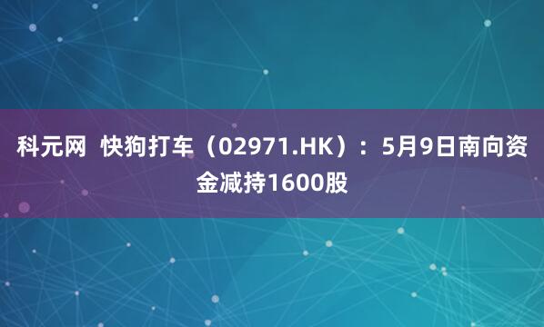 科元网  快狗打车（02971.HK）：5月9日南向资金减持1600股
