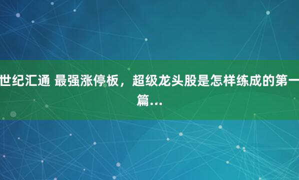世纪汇通 最强涨停板，超级龙头股是怎样练成的第一篇...