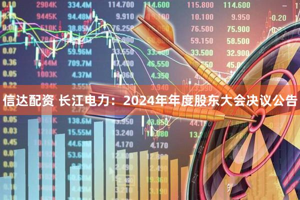 信达配资 长江电力：2024年年度股东大会决议公告