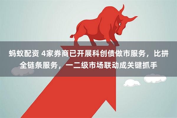 蚂蚁配资 4家券商已开展科创债做市服务，比拼全链条服务，一二级市场联动成关键抓手