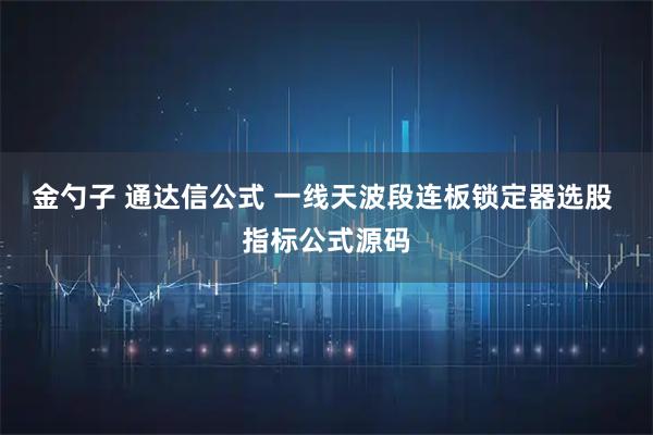 金勺子 通达信公式 一线天波段连板锁定器选股 指标公式源码
